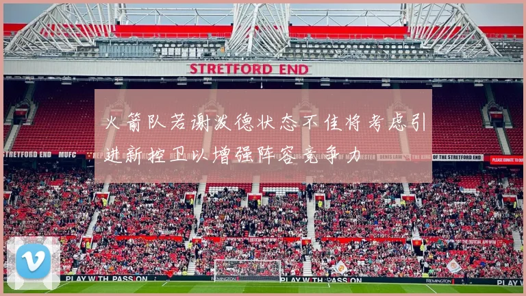 火箭队若谢泼德状态不佳将考虑引进新控卫以增强阵容竞争力
