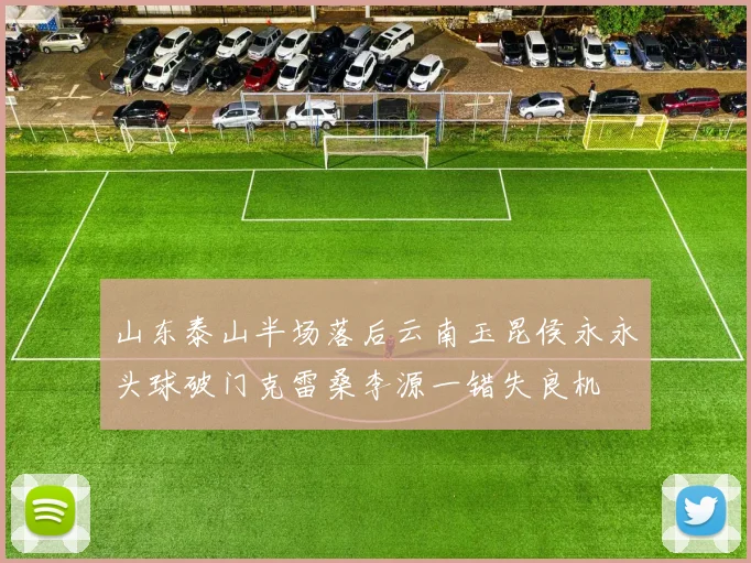 山东泰山半场落后云南玉昆侯永永头球破门克雷桑李源一错失良机