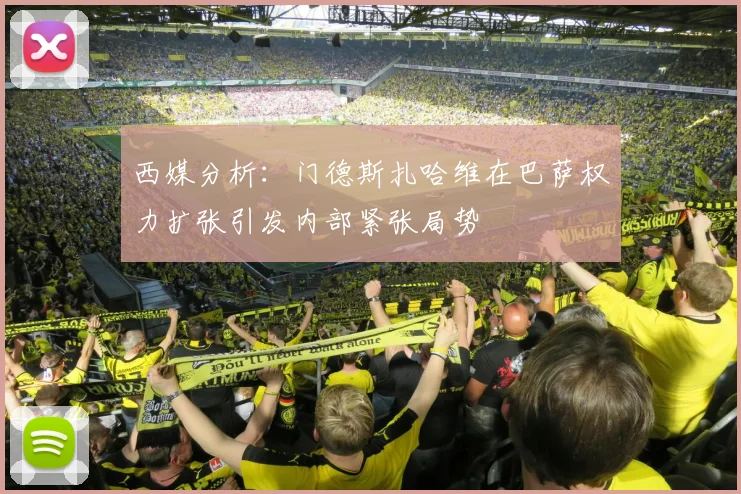 西媒分析：门德斯扎哈维在巴萨权力扩张引发内部紧张局势