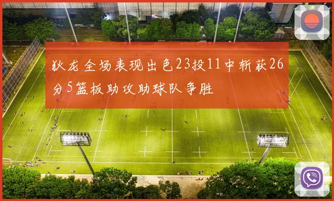 狄龙全场表现出色23投11中斩获26分5篮板助攻助球队争胜