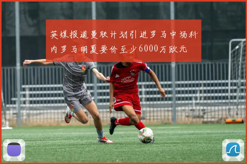 英媒报道曼联计划引进罗马中场科内罗马明夏要价至少6000万欧元