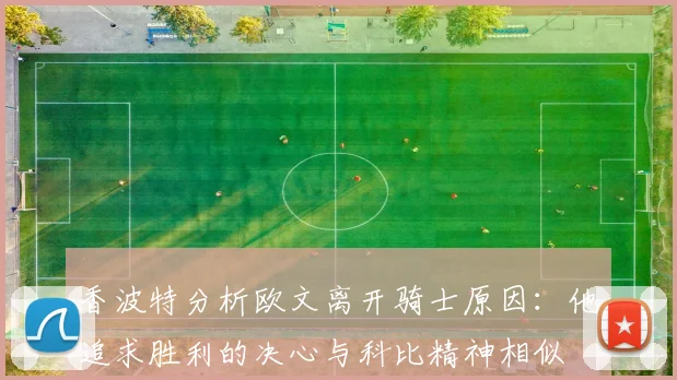 香波特分析欧文离开骑士原因：他追求胜利的决心与科比精神相似