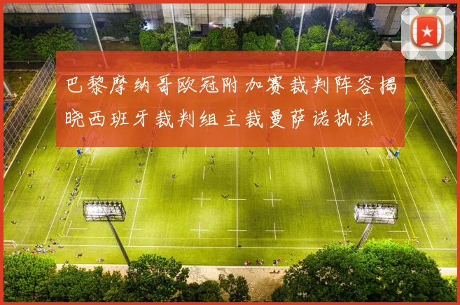 巴黎摩纳哥欧冠附加赛裁判阵容揭晓西班牙裁判组主裁曼萨诺执法