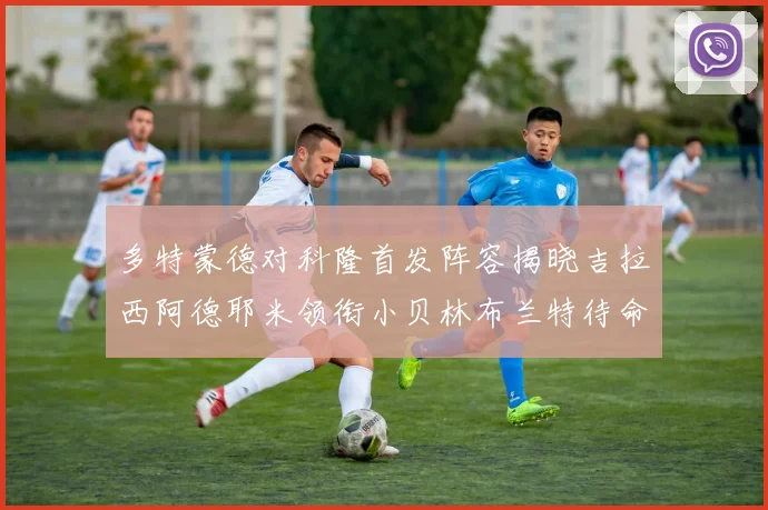 多特蒙德对科隆首发阵容揭晓吉拉西阿德耶米领衔小贝林布兰特待命