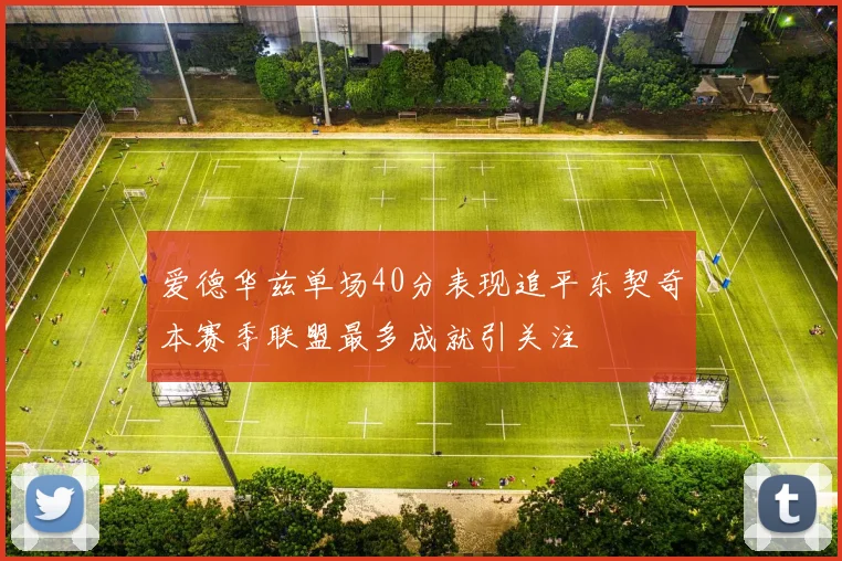 爱德华兹单场40分表现追平东契奇本赛季联盟最多成就引关注