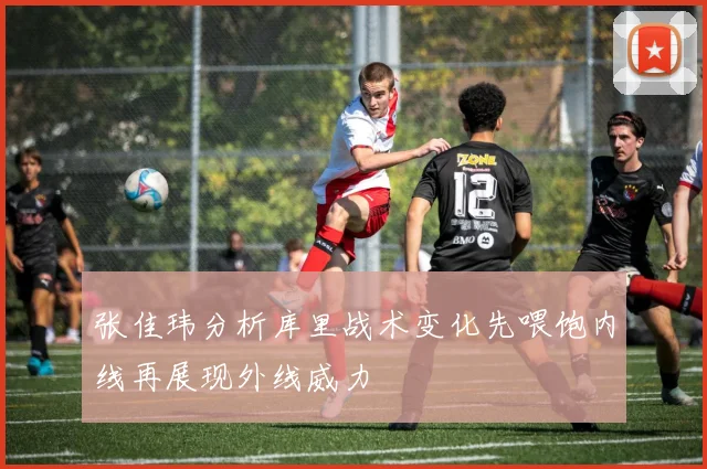 张佳玮分析库里战术变化先喂饱内线再展现外线威力