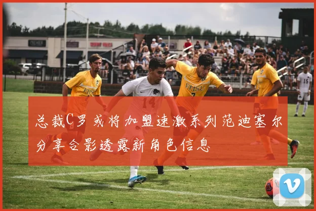 总裁C罗或将加盟速激系列范迪塞尔分享合影透露新角色信息