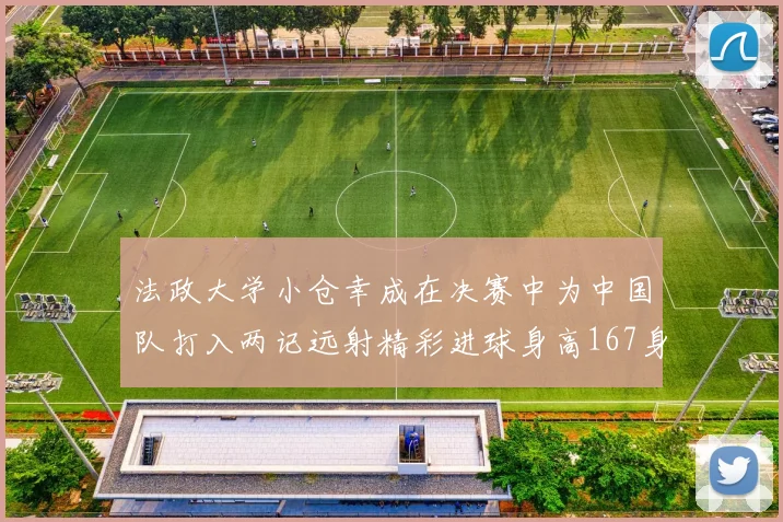 法政大学小仓幸成在决赛中为中国队打入两记远射精彩进球身高167身价25万欧