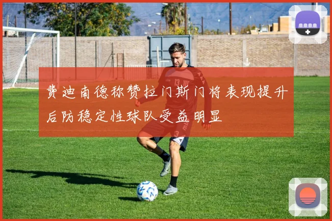 费迪南德称赞拉门斯门将表现提升后防稳定性球队受益明显