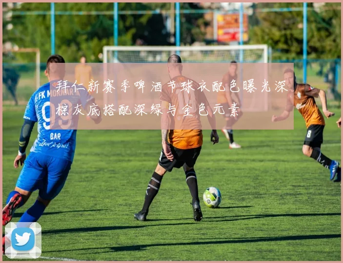 拜仁新赛季啤酒节球衣配色曝光深棕灰底搭配深绿与金色元素