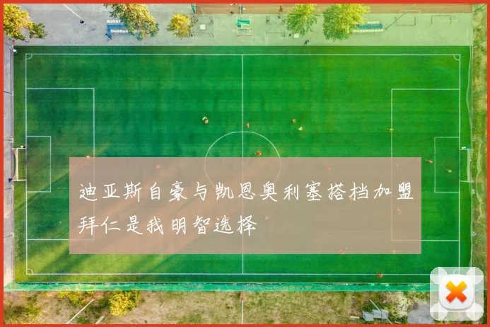 迪亚斯自豪与凯恩奥利塞搭档加盟拜仁是我明智选择