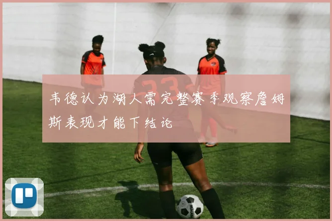韦德认为湖人需完整赛季观察詹姆斯表现才能下结论