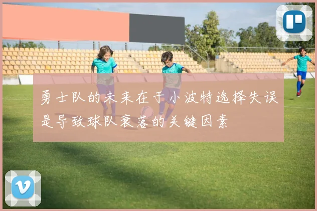 勇士队的未来在于小波特选择失误是导致球队衰落的关键因素