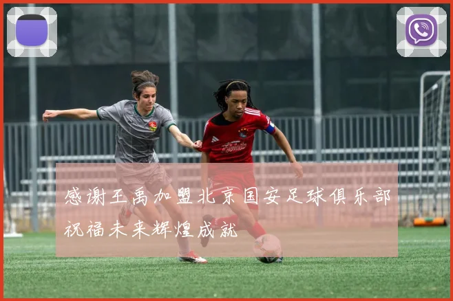 感谢王禹加盟北京国安足球俱乐部祝福未来辉煌成就