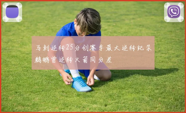 马刺逆转25分创赛季最大逆转纪录鹈鹕曾逆转火箭同分差