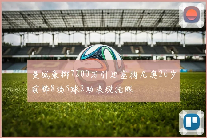 曼城豪掷7200万引进塞梅尼奥26岁前锋8场5球2助表现抢眼