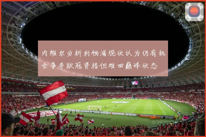 内维尔分析利物浦现状认为仍有机会争夺欧冠资格但难回巅峰状态
