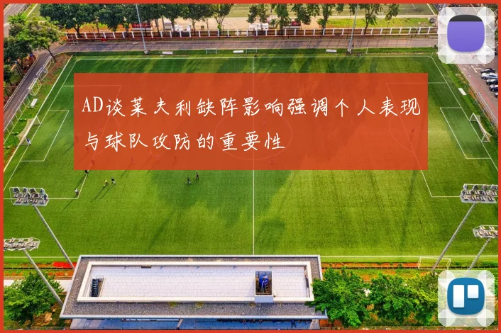 AD谈莱夫利缺阵影响强调个人表现与球队攻防的重要性