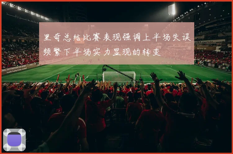 里奇总结比赛表现强调上半场失误频繁下半场实力显现的转变