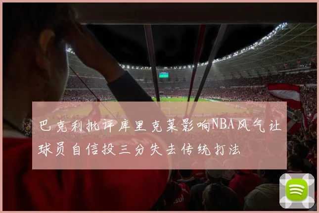 巴克利批评库里克莱影响NBA风气让球员自信投三分失去传统打法