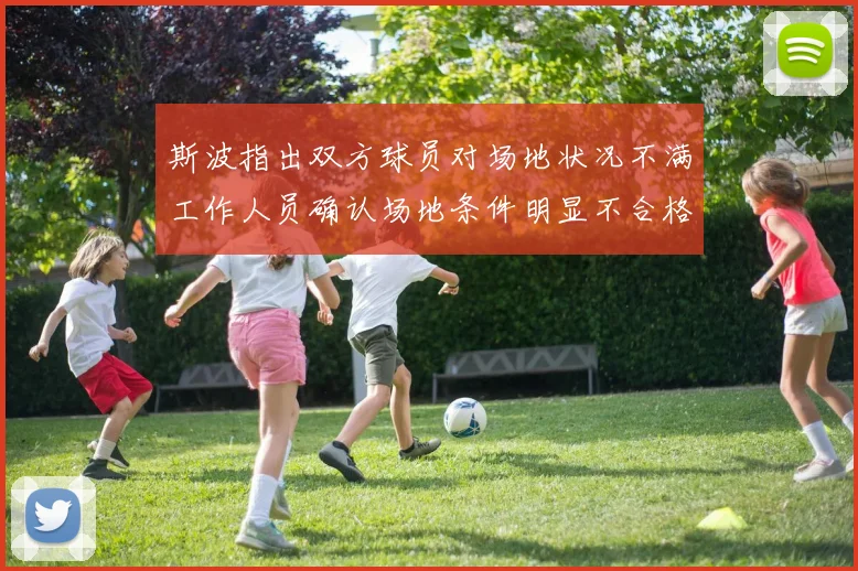 斯波指出双方球员对场地状况不满工作人员确认场地条件明显不合格