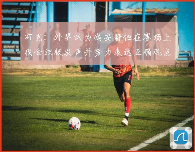 布克：外界认为我安静但在赛场上我会积极发声并努力表达正确观点